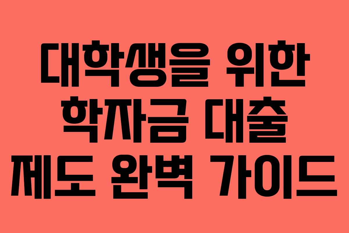 대학생을 위한 학자금 대출 제도 완벽 가이드