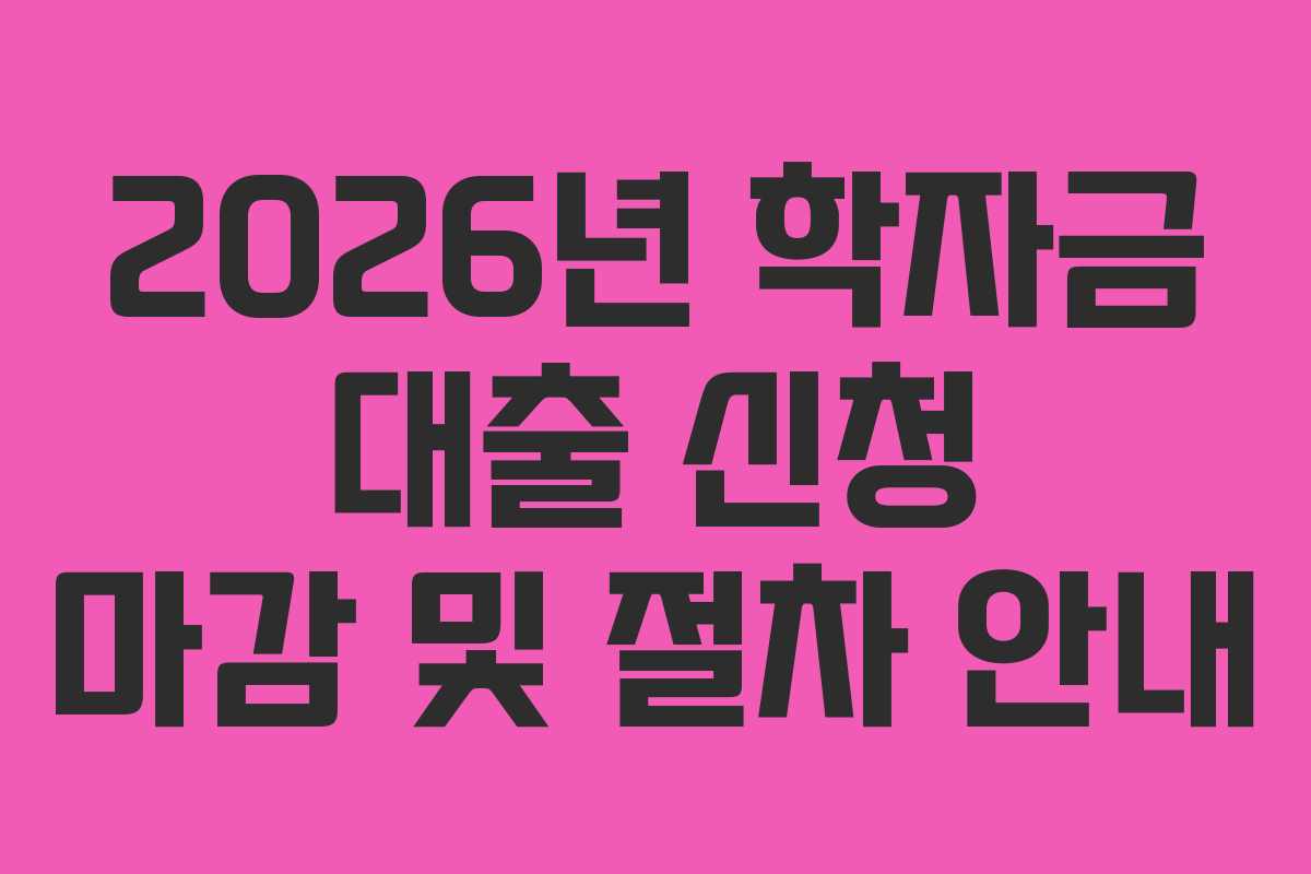 2026년 학자금 대출 신청 마감 및 절차 안내