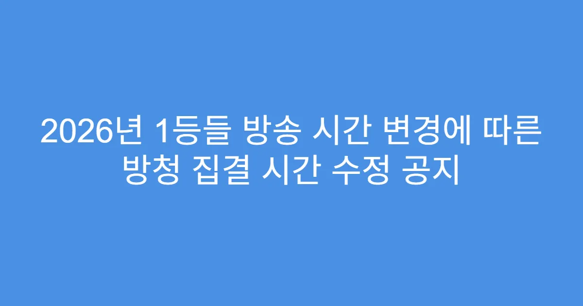 2026년 1등들 방송 시간 변경에 따른 방청 집결 시간 수정 공지