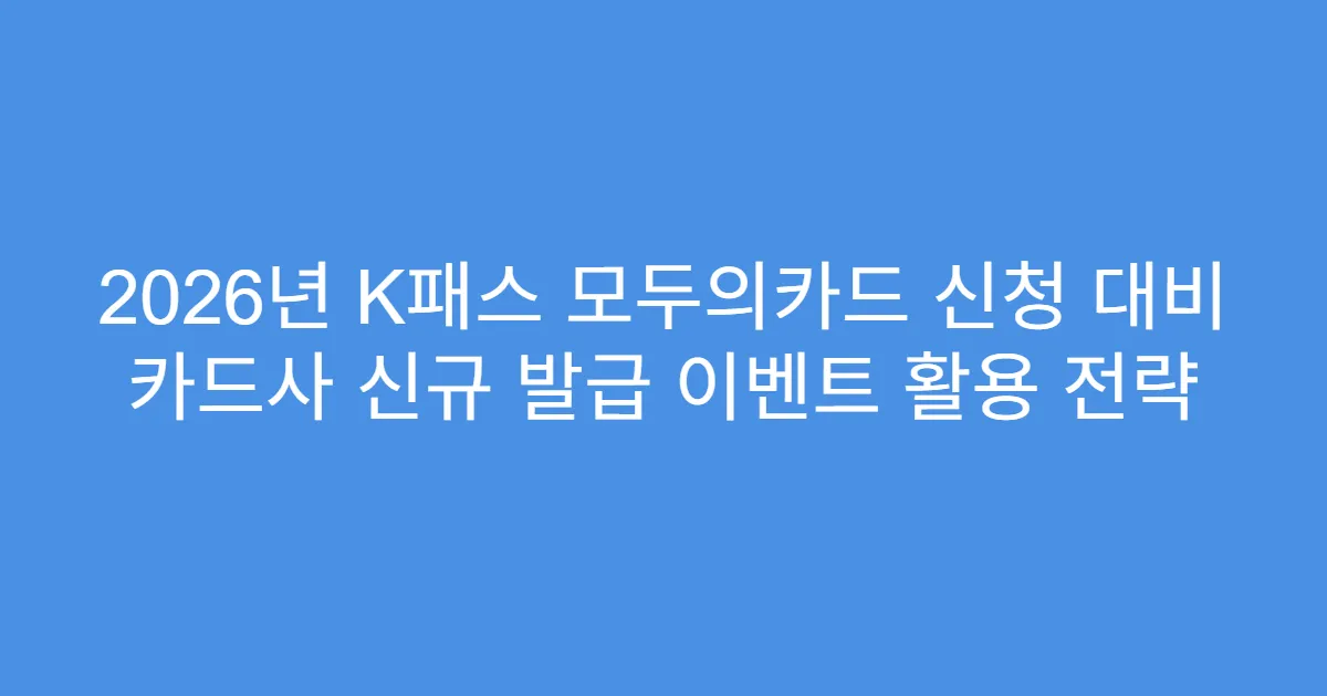 2026년 K패스 모두의카드 신청 대비 카드사 신규 발급 이벤트 활용 전략