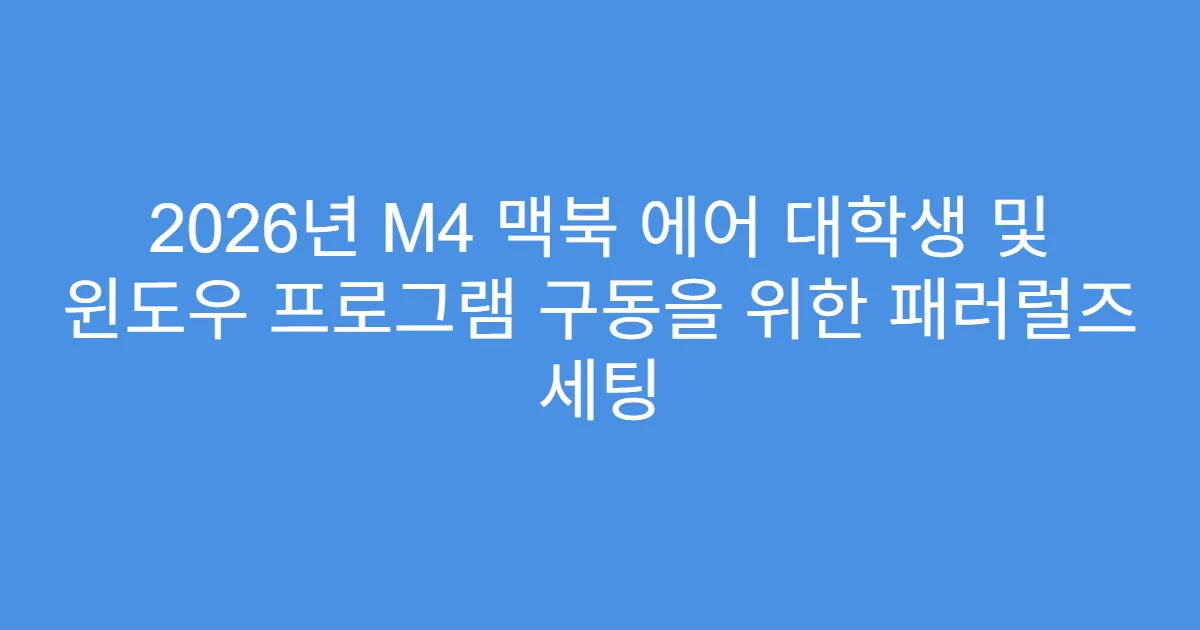 2026년 M4 맥북 에어 대학생 및 윈도우 프로그램 구동을 위한 패러럴즈 세팅