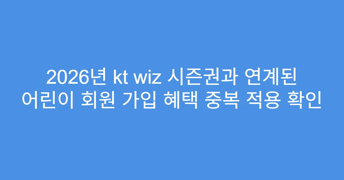 2026년 kt wiz 시즌권과 연계된 어린이 회원 가입 혜택 중복 적용 확인