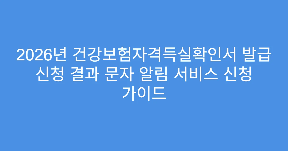 2026년 건강보험자격득실확인서 발급 신청 결과 문자 알림 서비스 신청 가이드