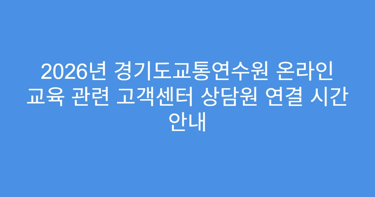 2026년 경기도교통연수원 온라인 교육 관련 고객센터 상담원 연결 시간 안내