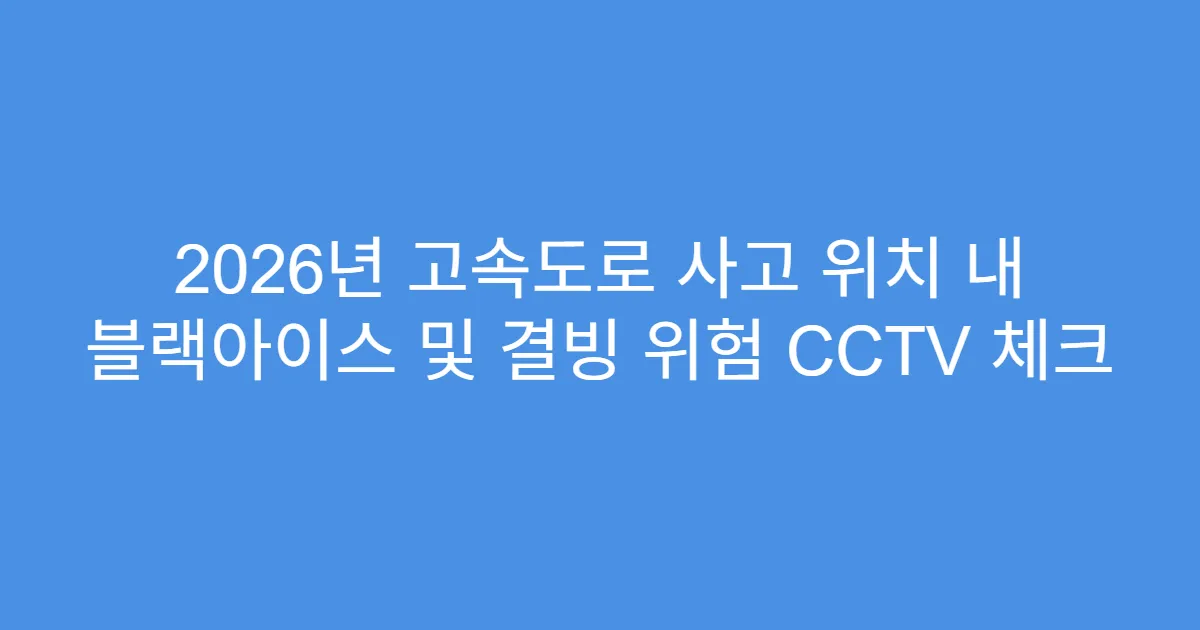 2026년 고속도로 사고 위치 내 블랙아이스 및 결빙 위험 CCTV 체크
