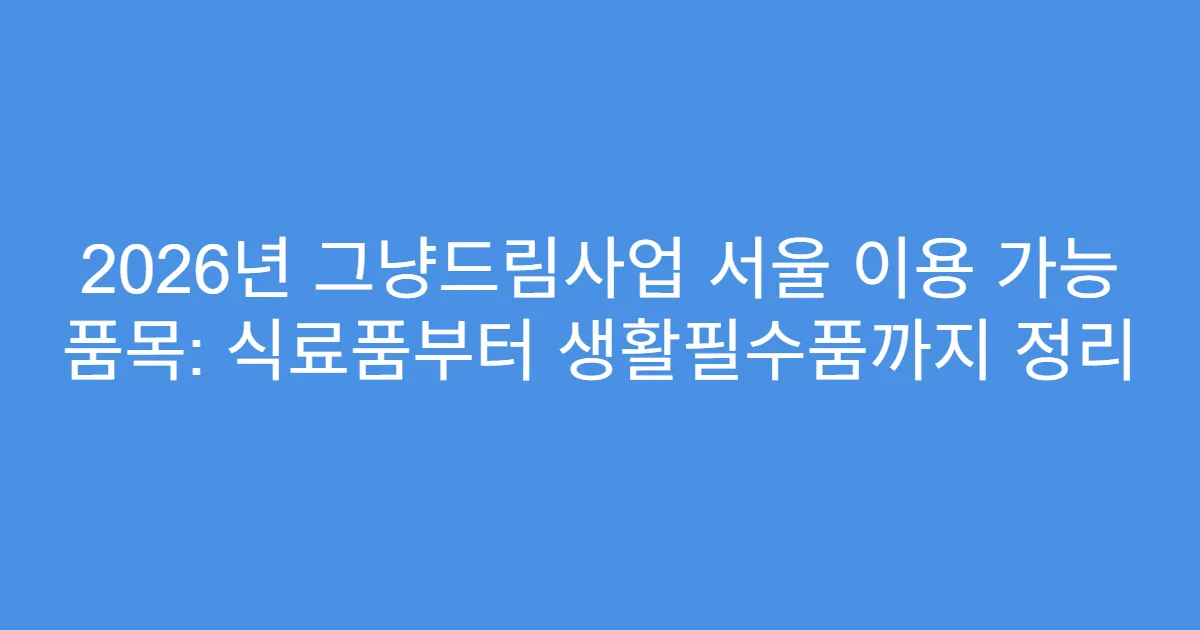 2026년 그냥드림사업 서울 이용 가능 품목: 식료품부터 생활필수품까지 정리