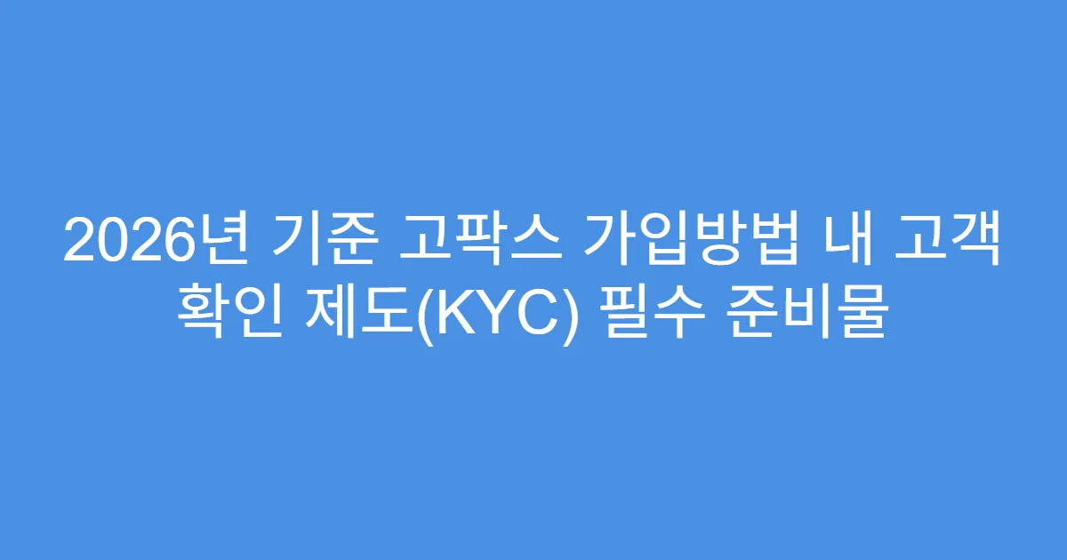 2026년 기준 고팍스 가입방법 내 고객 확인 제도(KYC) 필수 준비물