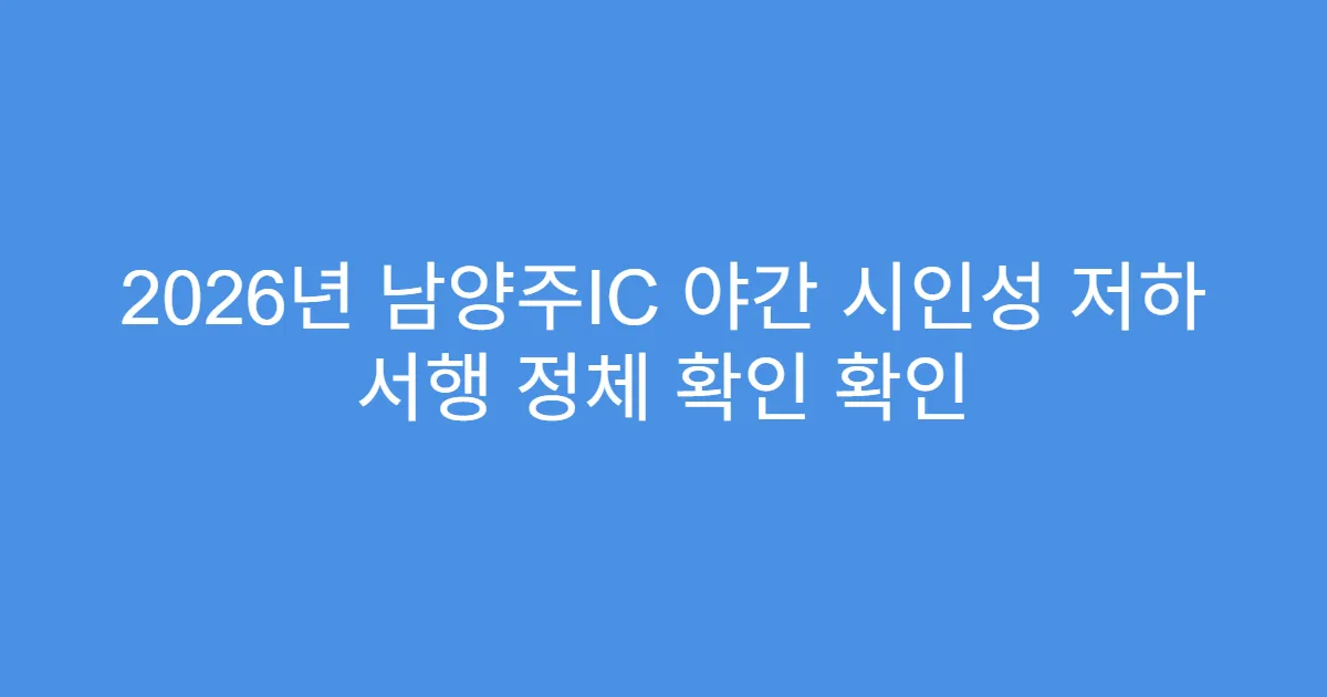 2026년 남양주IC 야간 시인성 저하 서행 정체 확인 확인