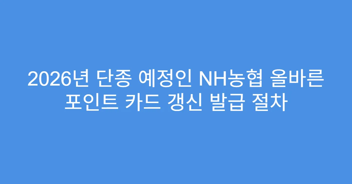 2026년 단종 예정인 NH농협 올바른 포인트 카드 갱신 발급 절차