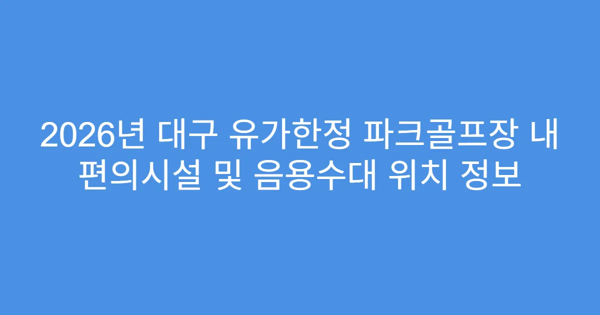 2026년 대구 유가한정 파크골프장 내 편의시설 및 음용수대 위치 정보