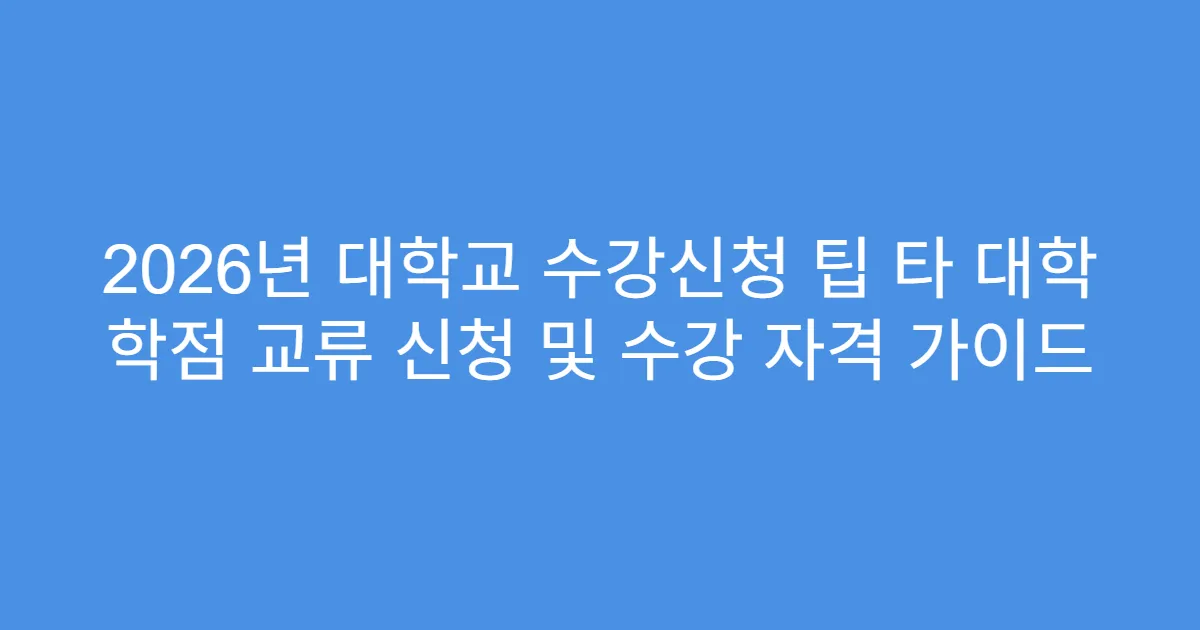 2026년 대학교 수강신청 팁 타 대학 학점 교류 신청 및 수강 자격 가이드