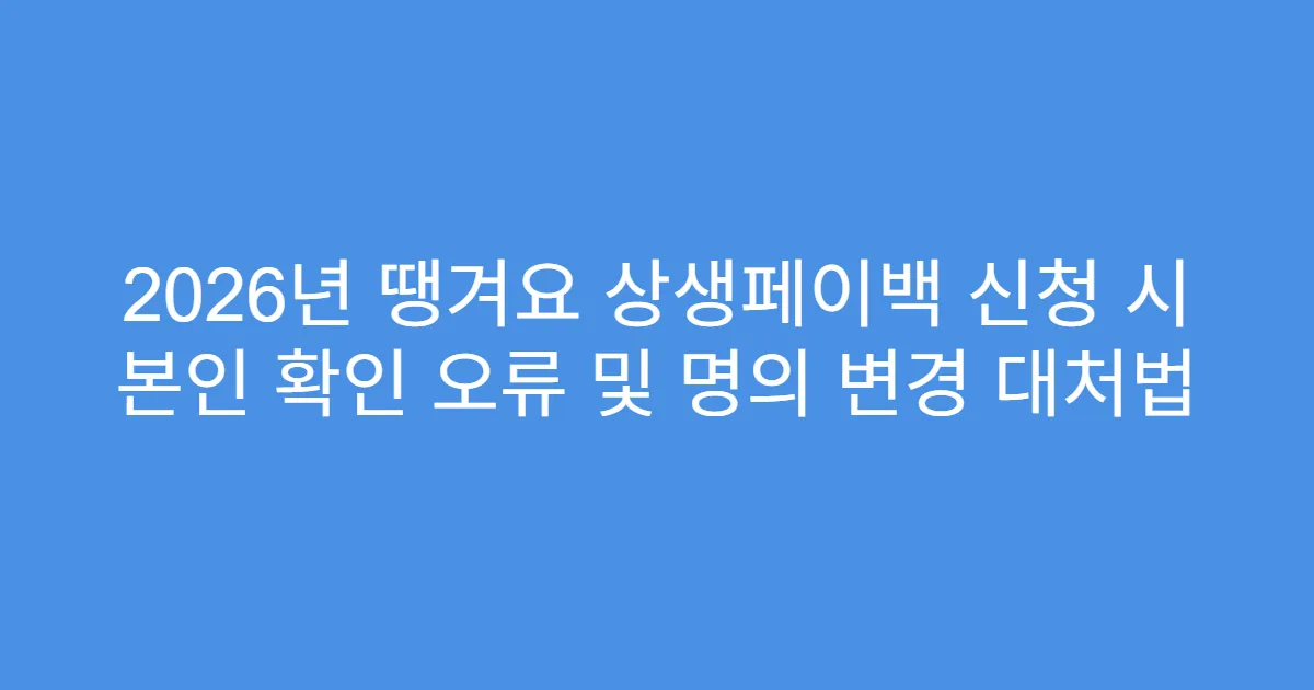 2026년 땡겨요 상생페이백 신청 시 본인 확인 오류 및 명의 변경 대처법