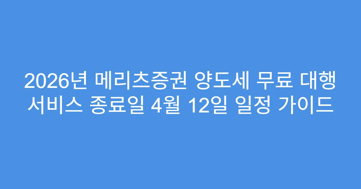 2026년 메리츠증권 양도세 무료 대행 서비스 종료일 4월 12일 일정 가이드