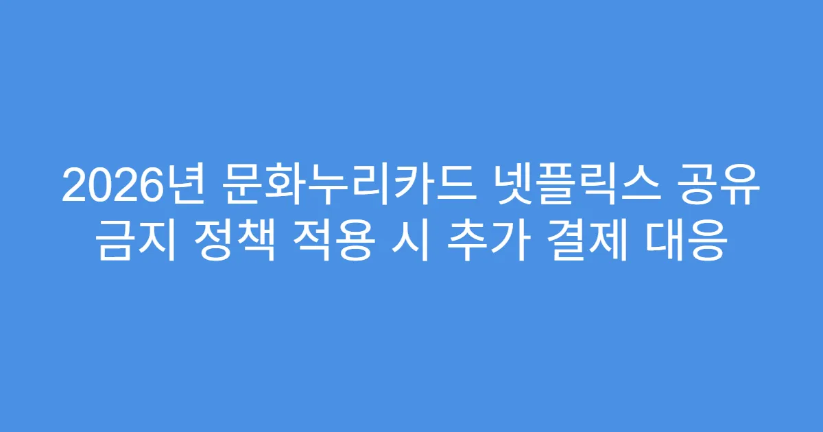 2026년 문화누리카드 넷플릭스 공유 금지 정책 적용 시 추가 결제 대응