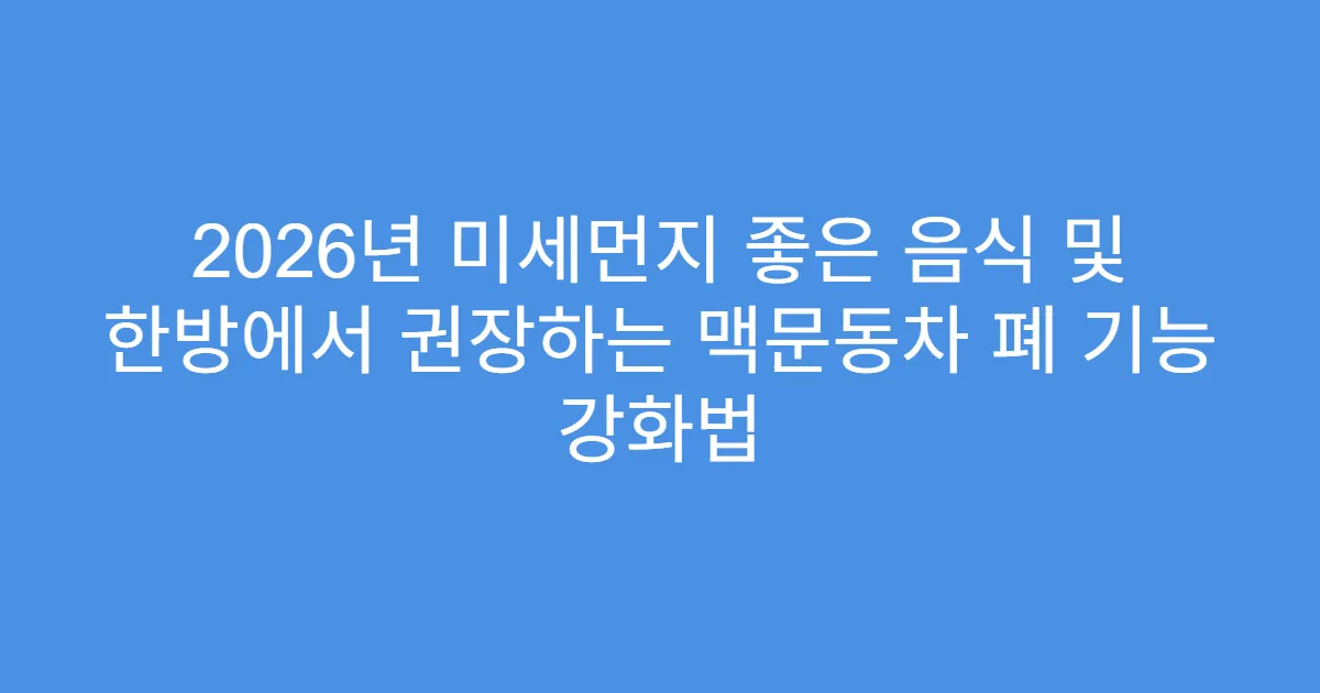 2026년 미세먼지 좋은 음식 및 한방에서 권장하는 맥문동차 폐 기능 강화법