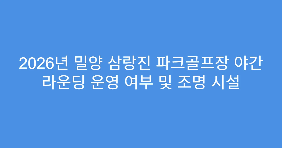 2026년 밀양 삼랑진 파크골프장 야간 라운딩 운영 여부 및 조명 시설