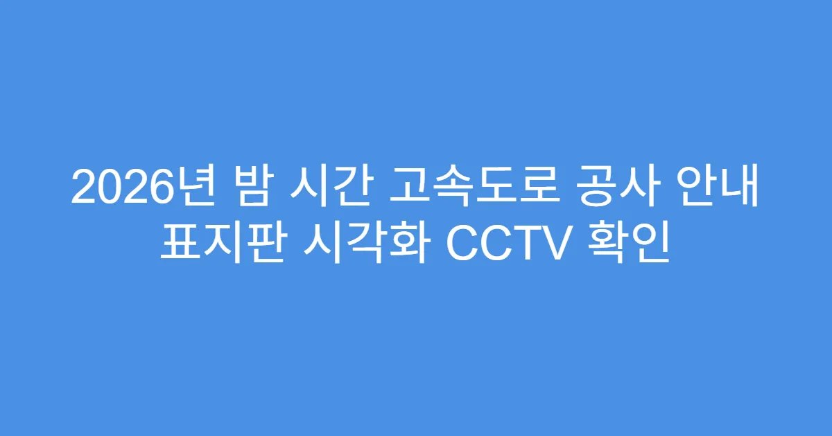 2026년 밤 시간 고속도로 공사 안내 표지판 시각화 CCTV 확인