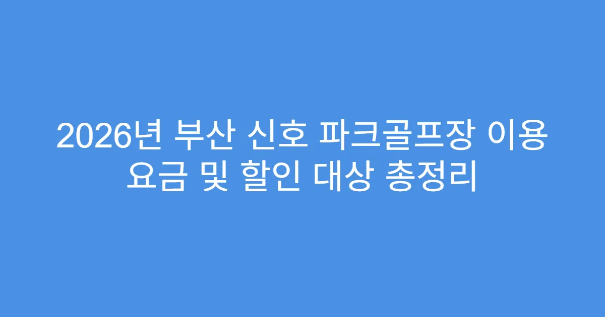 2026년 부산 신호 파크골프장 이용 요금 및 할인 대상 총정리