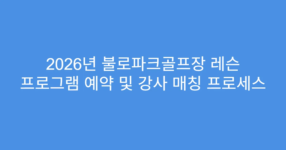 2026년 불로파크골프장 레슨 프로그램 예약 및 강사 매칭 프로세스