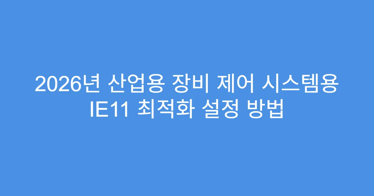 2026년 산업용 장비 제어 시스템용 IE11 최적화 설정 방법