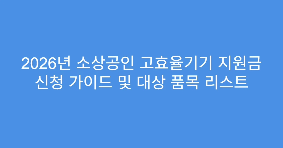2026년 소상공인 고효율기기 지원금 신청 가이드 및 대상 품목 리스트