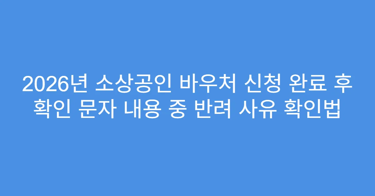 2026년 소상공인 바우처 신청 완료 후 확인 문자 내용 중 반려 사유 확인법