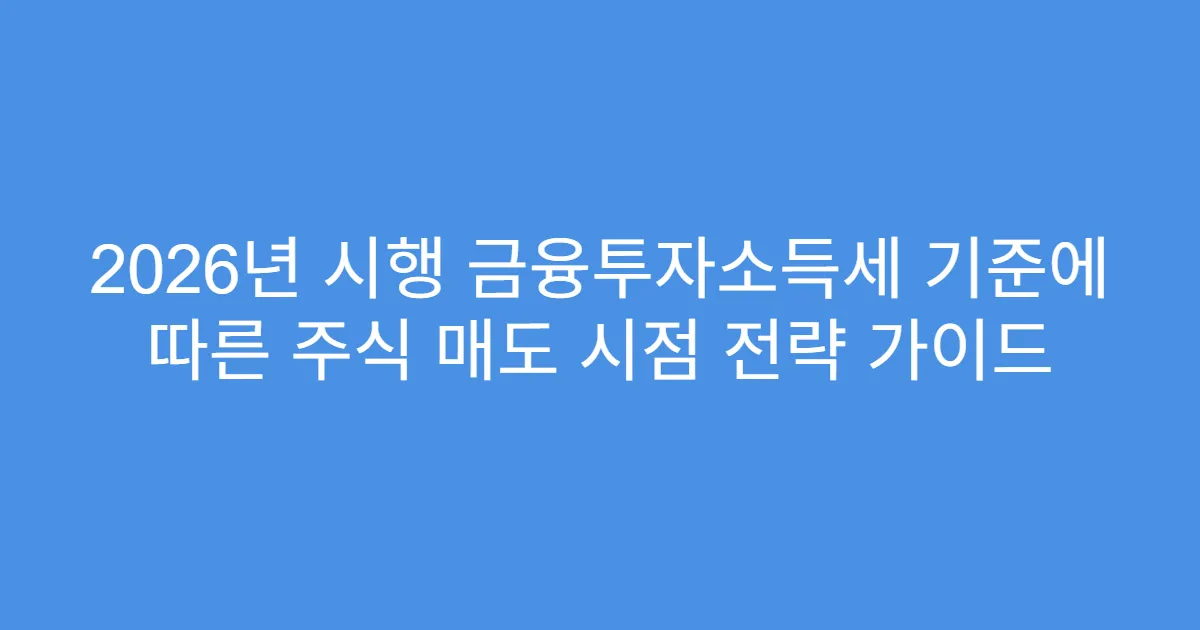 2026년 시행 금융투자소득세 기준에 따른 주식 매도 시점 전략 가이드