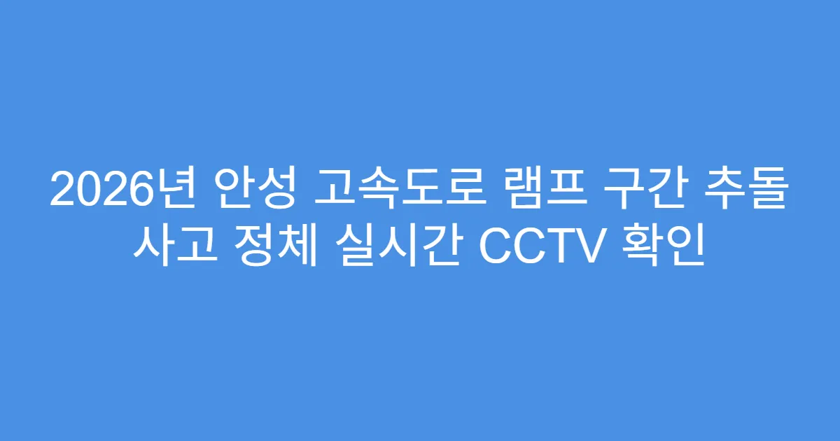 2026년 안성 고속도로 램프 구간 추돌 사고 정체 실시간 CCTV 확인