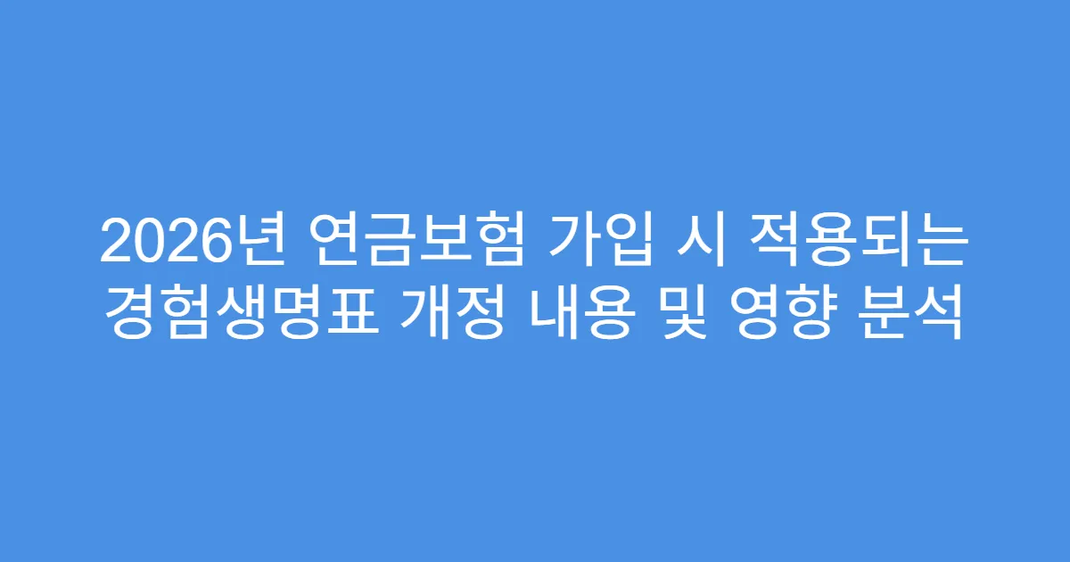 2026년 연금보험 가입 시 적용되는 경험생명표 개정 내용 및 영향 분석
