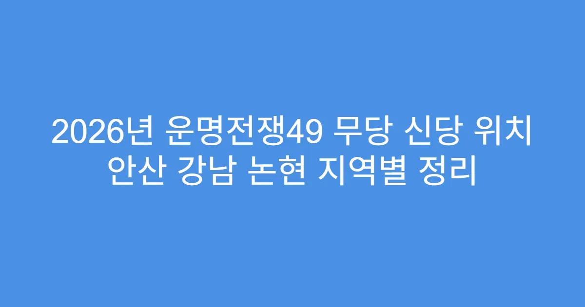 2026년 운명전쟁49 무당 신당 위치 안산 강남 논현 지역별 정리