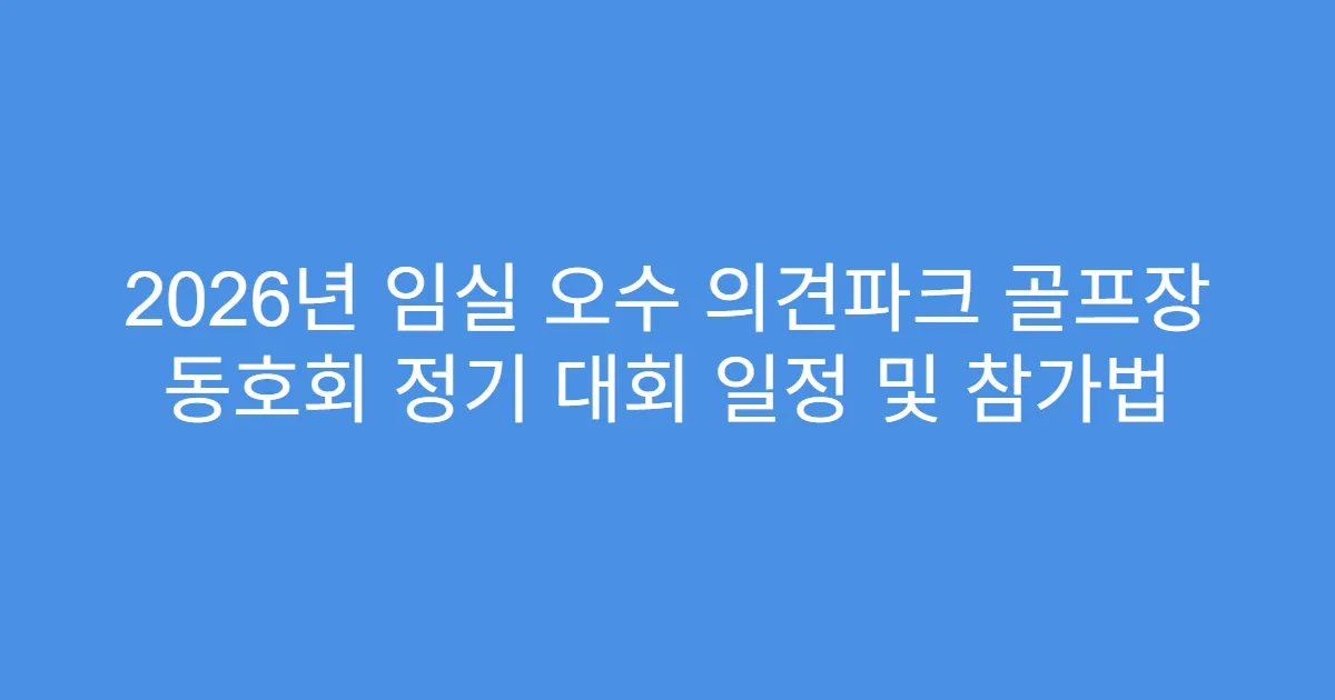 2026년 임실 오수 의견파크 골프장 동호회 정기 대회 일정 및 참가법