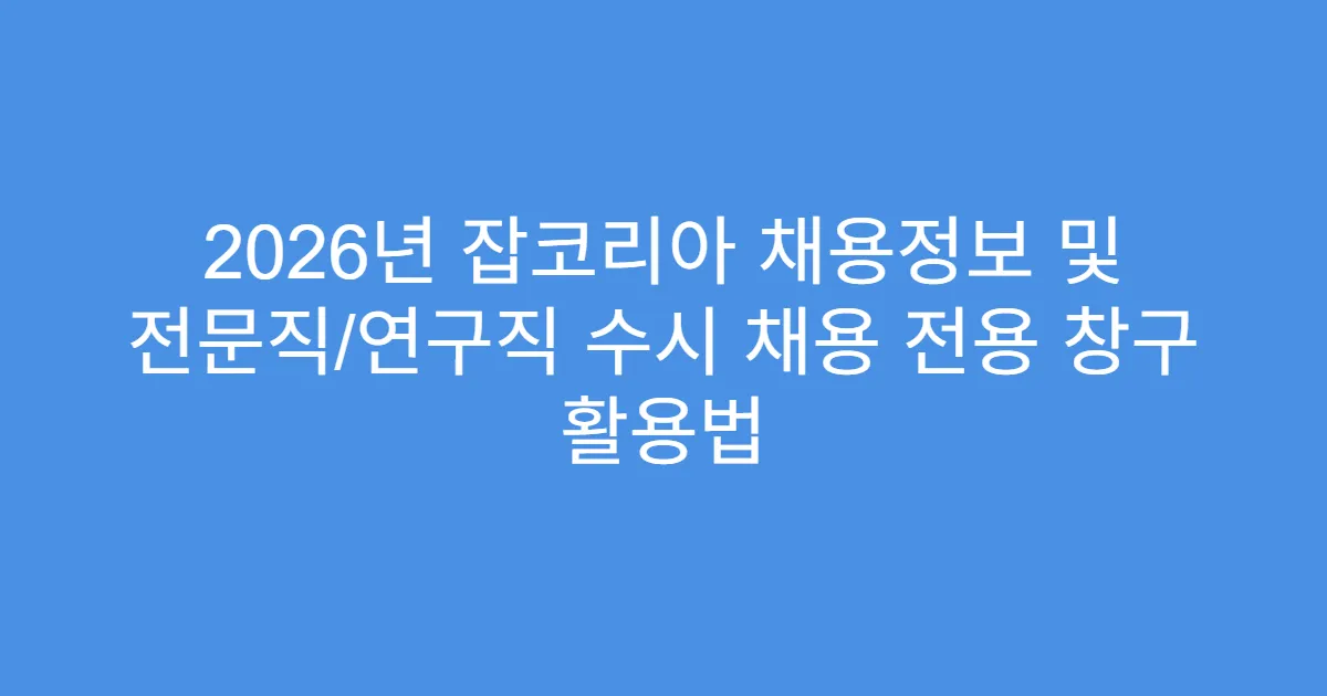 2026년 잡코리아 채용정보 및 전문직/연구직 수시 채용 전용 창구 활용법