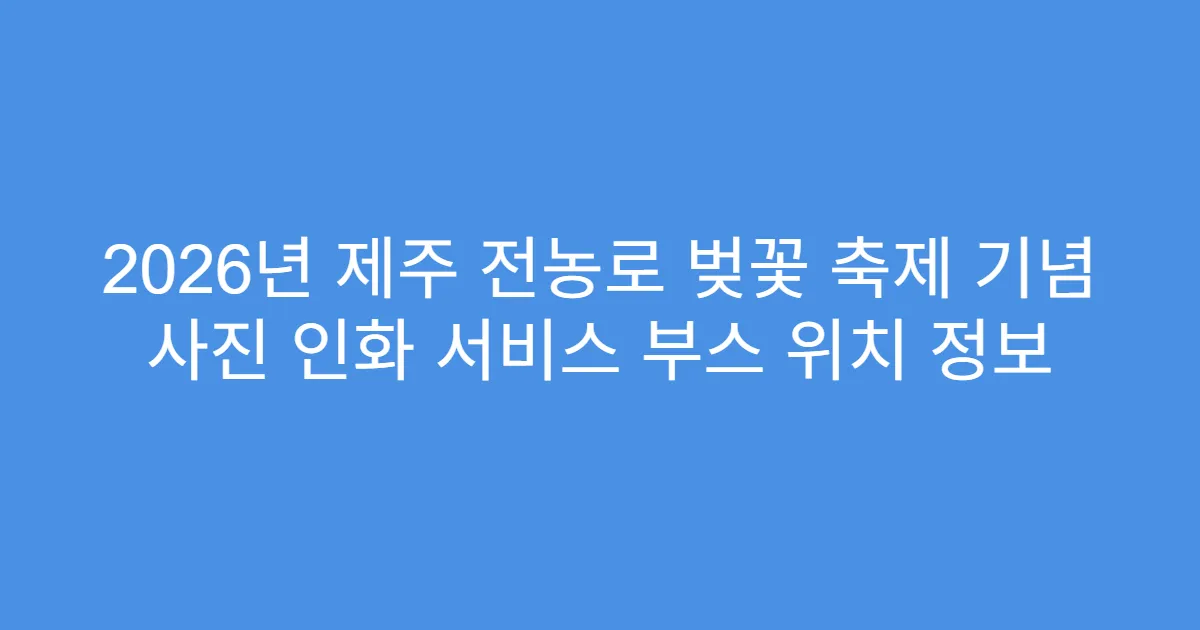 2026년 제주 전농로 벚꽃 축제 기념 사진 인화 서비스 부스 위치 정보