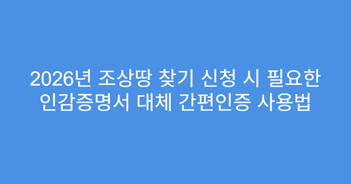 2026년 조상땅 찾기 신청 시 필요한 인감증명서 대체 간편인증 사용법
