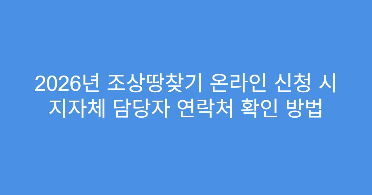 2026년 조상땅찾기 온라인 신청 시 지자체 담당자 연락처 확인 방법
