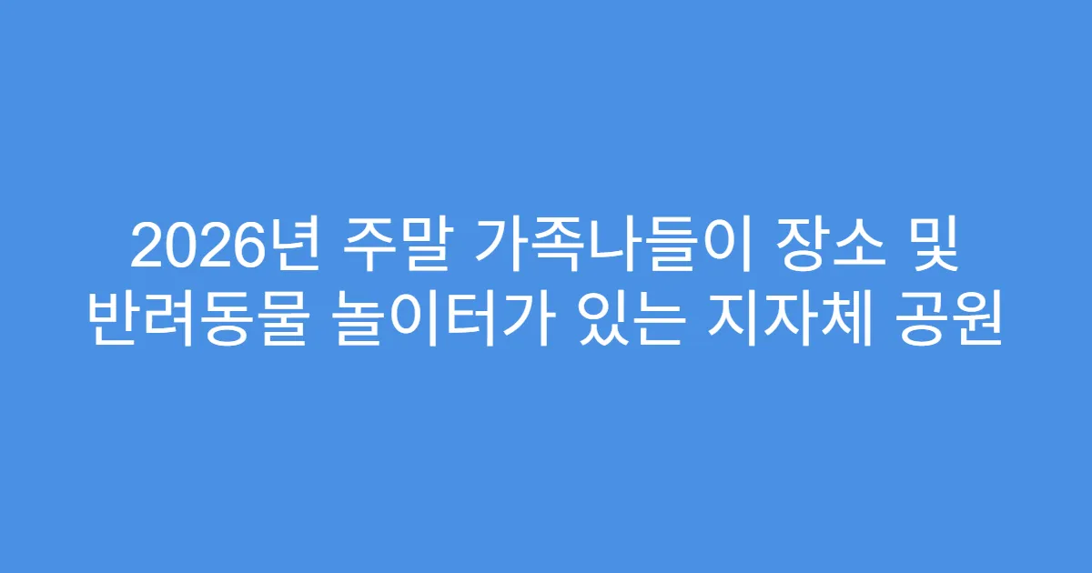 2026년 주말 가족나들이 장소 및 반려동물 놀이터가 있는 지자체 공원