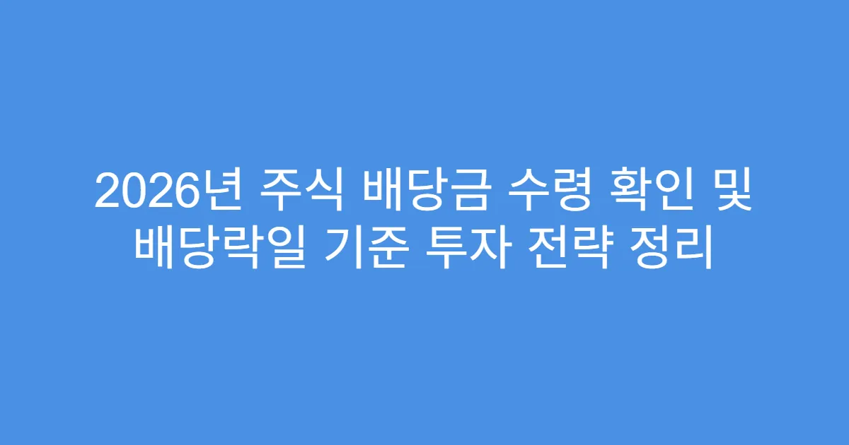 2026년 주식 배당금 수령 확인 및 배당락일 기준 투자 전략 정리
