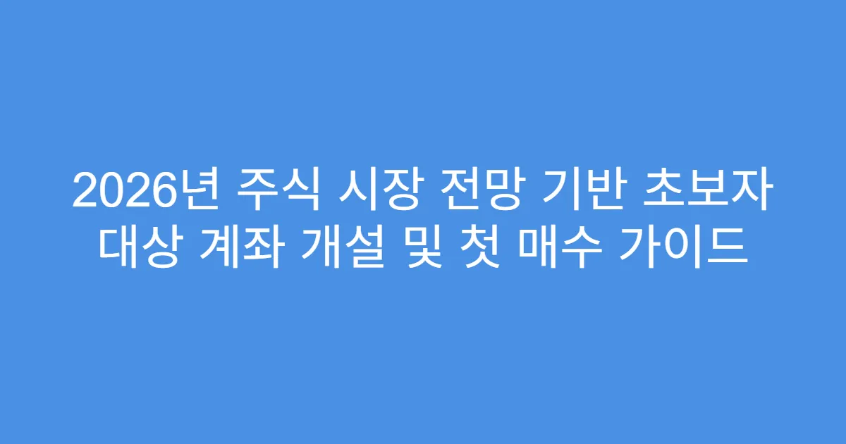 2026년 주식 시장 전망 기반 초보자 대상 계좌 개설 및 첫 매수 가이드