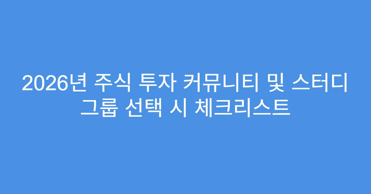 2026년 주식 투자 커뮤니티 및 스터디 그룹 선택 시 체크리스트