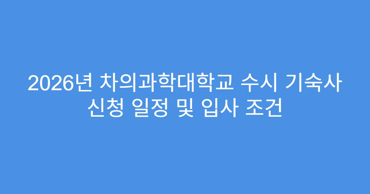 2026년 차의과학대학교 수시 기숙사 신청 일정 및 입사 조건