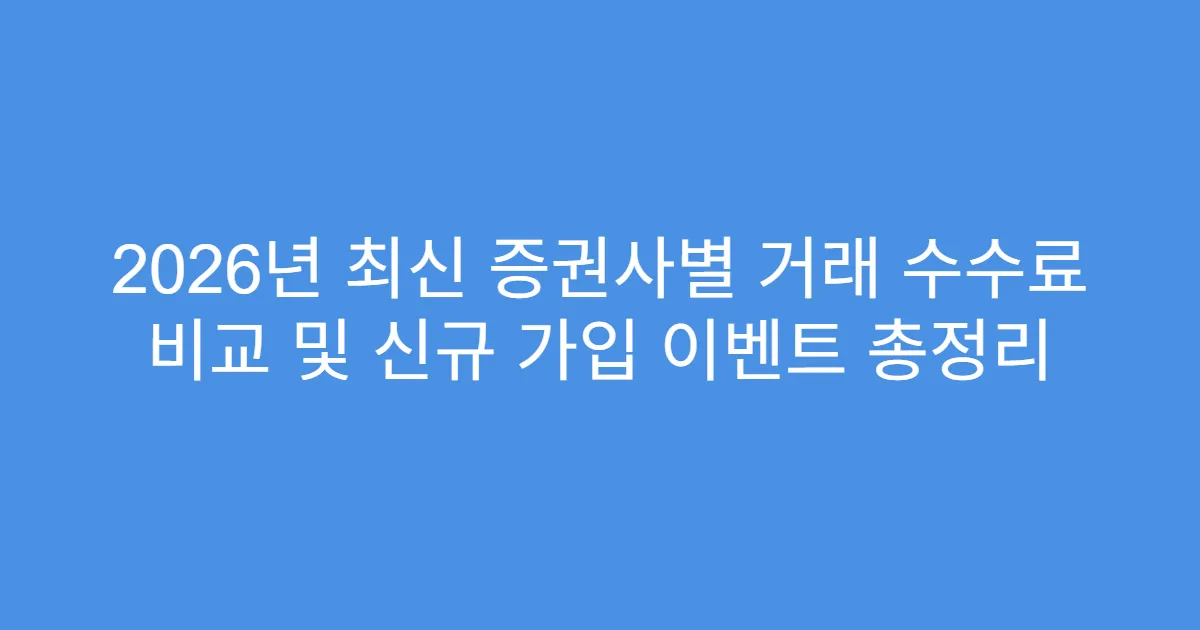 2026년 최신 증권사별 거래 수수료 비교 및 신규 가입 이벤트 총정리