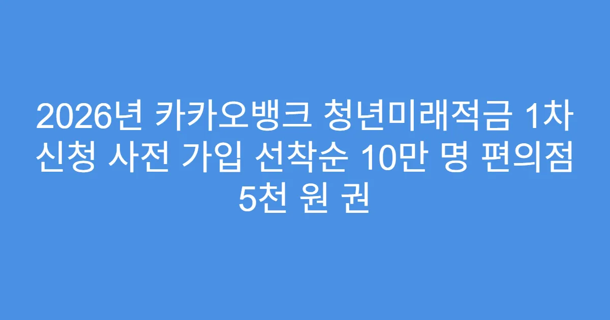 2026년 카카오뱅크 청년미래적금 1차 신청 사전 가입 선착순 10만 명 편의점 5천 원 권