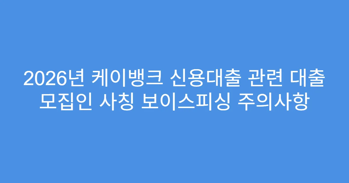 2026년 케이뱅크 신용대출 관련 대출 모집인 사칭 보이스피싱 주의사항