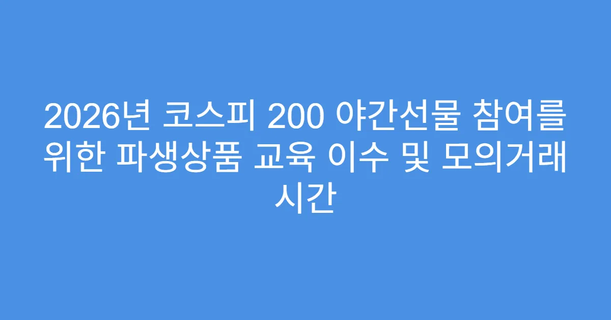 2026년 코스피 200 야간선물 참여를 위한 파생상품 교육 이수 및 모의거래 시간