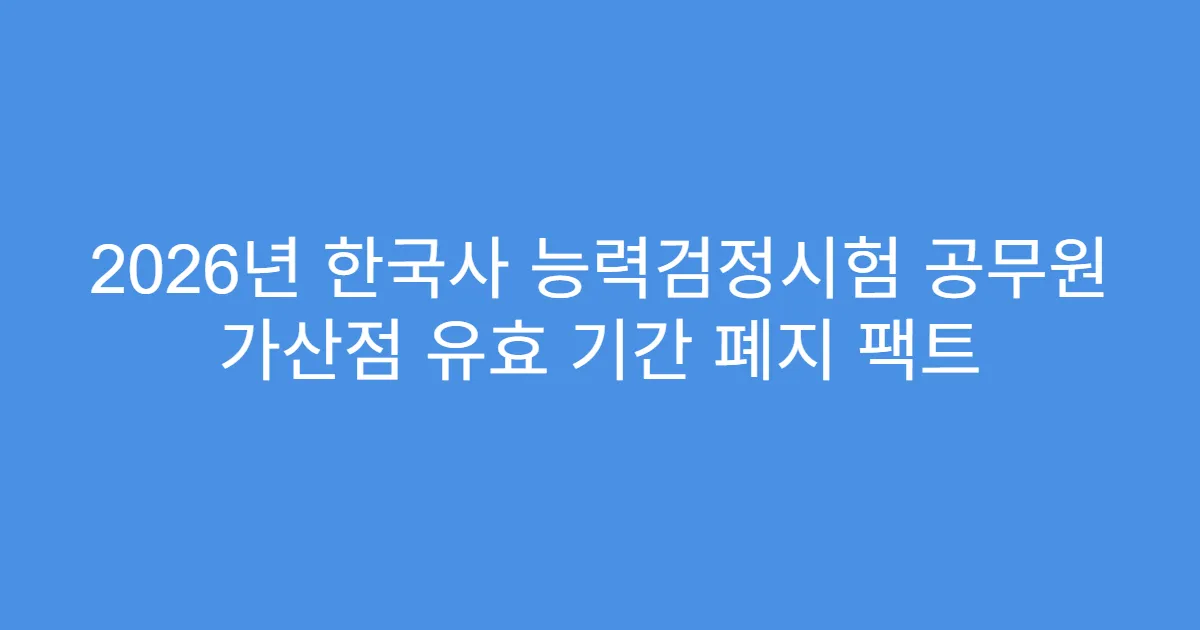 2026년 한국사 능력검정시험 공무원 가산점 유효 기간 폐지 팩트