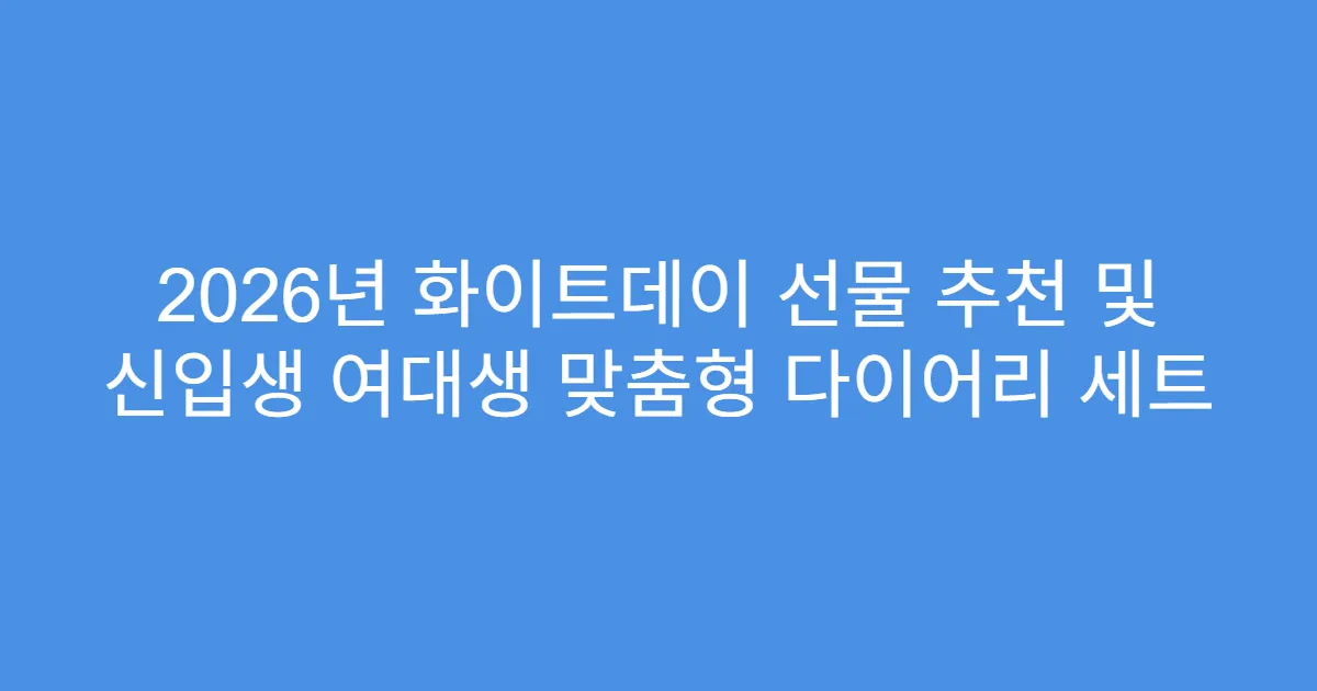 2026년 화이트데이 선물 추천 및 신입생 여대생 맞춤형 다이어리 세트