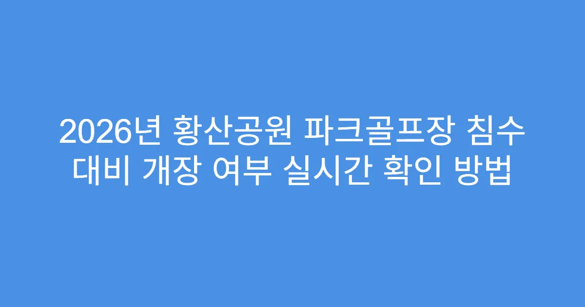 2026년 황산공원 파크골프장 침수 대비 개장 여부 실시간 확인 방법