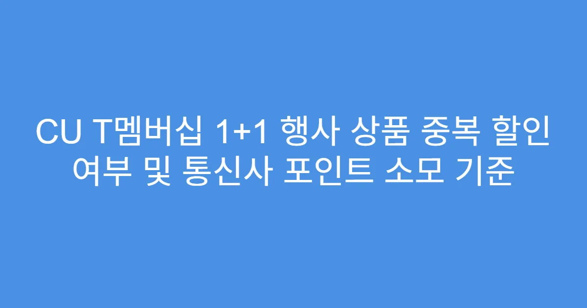 CU T멤버십 1+1 행사 상품 중복 할인 여부 및 통신사 포인트 소모 기준