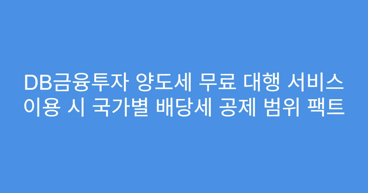 DB금융투자 양도세 무료 대행 서비스 이용 시 국가별 배당세 공제 범위 팩트