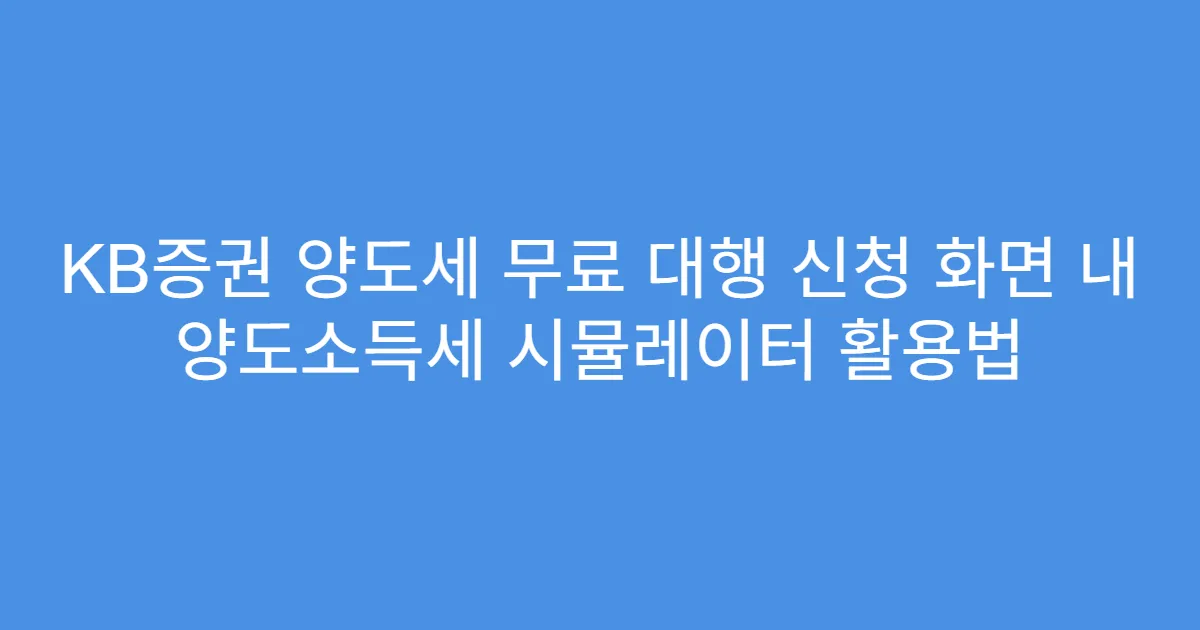 KB증권 양도세 무료 대행 신청 화면 내 양도소득세 시뮬레이터 활용법